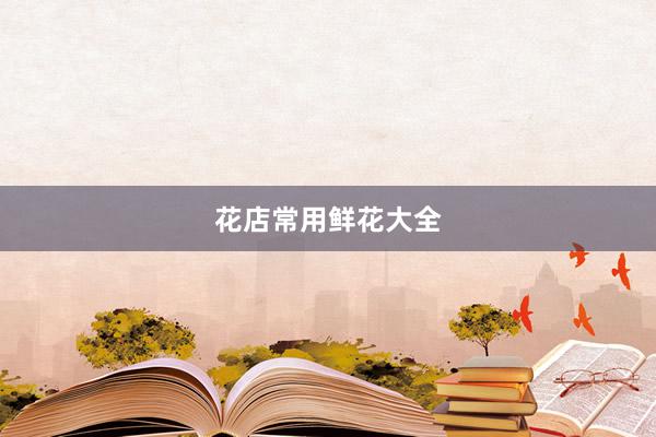 花店常用鲜花大全