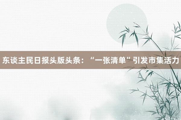 东谈主民日报头版头条：“一张清单”引发市集活力
