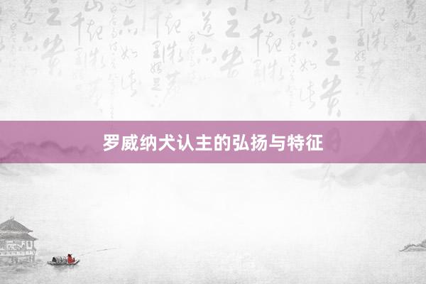 罗威纳犬认主的弘扬与特征